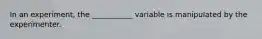 In an experiment, the ___________ variable is manipulated by the experimenter.