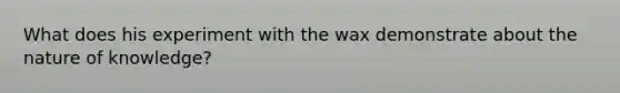 What does his experiment with the wax demonstrate about the nature of knowledge?