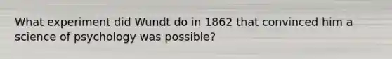 What experiment did Wundt do in 1862 that convinced him a science of psychology was possible?