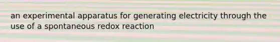 an experimental apparatus for generating electricity through the use of a spontaneous redox reaction