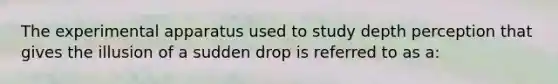 The experimental apparatus used to study depth perception that gives the illusion of a sudden drop is referred to as a: