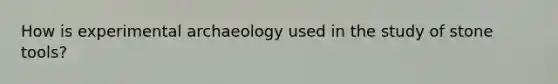 How is experimental archaeology used in the study of stone tools?