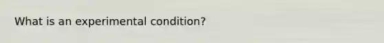 What is an experimental condition?