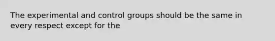 The experimental and control groups should be the same in every respect except for the​