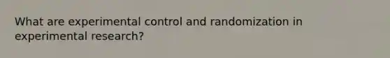 What are experimental control and randomization in <a href='https://www.questionai.com/knowledge/kD5GeV2lsd-experimental-research' class='anchor-knowledge'>experimental research</a>?