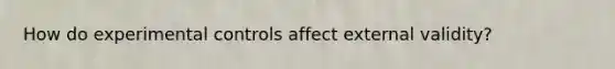 How do experimental controls affect external validity?