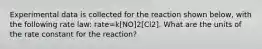 Experimental data is collected for the reaction shown below, with the following rate law: rate=k[NO]2[Cl2]. What are the units of the rate constant for the reaction?