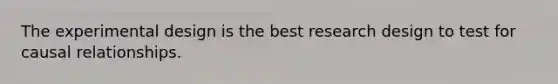 The experimental design is the best research design to test for causal relationships.