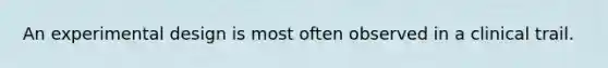 An experimental design is most often observed in a clinical trail.