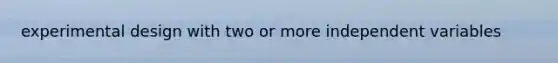 experimental design with two or more independent variables