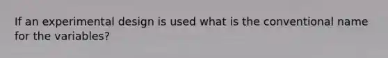 If an experimental design is used what is the conventional name for the variables?