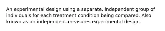 An experimental design using a separate, independent group of individuals for each treatment condition being compared. Also known as an independent-measures experimental design.