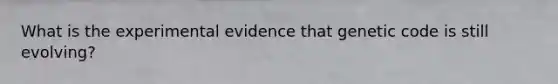 What is the experimental evidence that genetic code is still evolving?