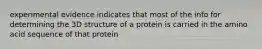 experimental evidence indicates that most of the info for determining the 3D structure of a protein is carried in the amino acid sequence of that protein