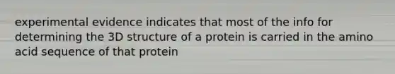 experimental evidence indicates that most of the info for determining the 3D structure of a protein is carried in the amino acid sequence of that protein