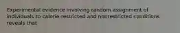 Experimental evidence involving random assignment of individuals to calorie-restricted and nonrestricted conditions reveals that