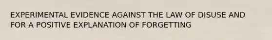 EXPERIMENTAL EVIDENCE AGAINST THE LAW OF DISUSE AND FOR A POSITIVE EXPLANATION OF FORGETTING