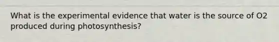 What is the experimental evidence that water is the source of O2 produced during photosynthesis?