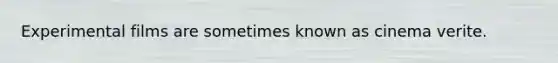Experimental films are sometimes known as cinema verite.
