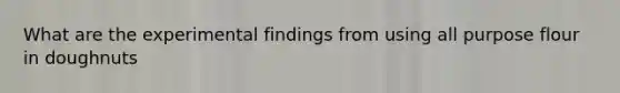 What are the experimental findings from using all purpose flour in doughnuts