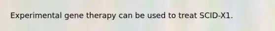 Experimental gene therapy can be used to treat SCID-X1.