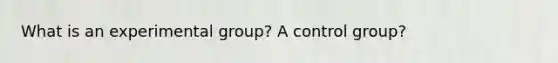 What is an experimental group? A control group?