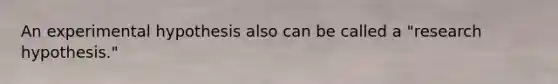 An experimental hypothesis also can be called a "research hypothesis."