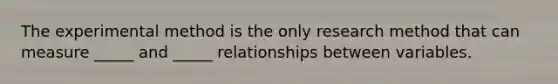 The experimental method is the only research method that can measure _____ and _____ relationships between variables.