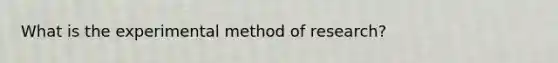 What is the experimental method of research?