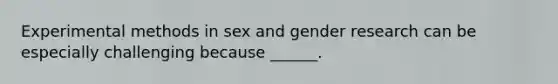 Experimental methods in sex and gender research can be especially challenging because ______.