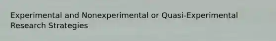 Experimental and Nonexperimental or Quasi-Experimental Research Strategies