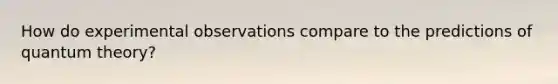 How do experimental observations compare to the predictions of quantum theory?