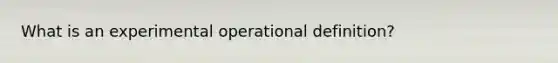 What is an experimental operational definition?