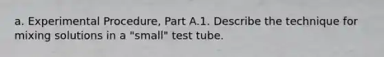 a. Experimental Procedure, Part A.1. Describe the technique for mixing solutions in a "small" test tube.