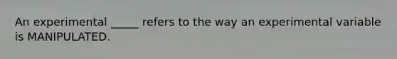 An experimental _____ refers to the way an experimental variable is MANIPULATED.