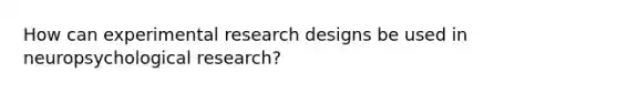 How can experimental research designs be used in neuropsychological research?