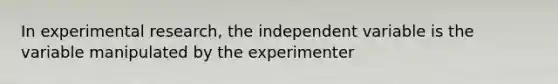 In <a href='https://www.questionai.com/knowledge/kD5GeV2lsd-experimental-research' class='anchor-knowledge'>experimental research</a>, the independent variable is the variable manipulated by the experimenter