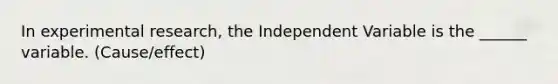 In experimental research, the Independent Variable is the ______ variable. (Cause/effect)