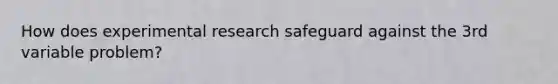 How does experimental research safeguard against the 3rd variable problem?