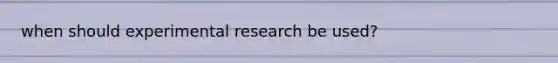 when should experimental research be used?