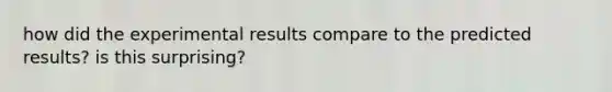 how did the experimental results compare to the predicted results? is this surprising?