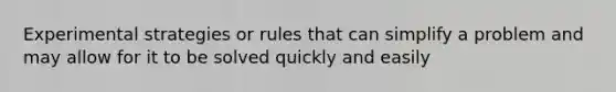 Experimental strategies or rules that can simplify a problem and may allow for it to be solved quickly and easily