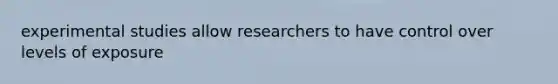 experimental studies allow researchers to have control over levels of exposure