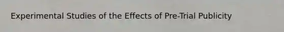 Experimental Studies of the Effects of Pre-Trial Publicity