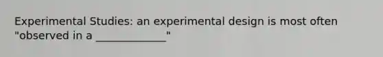 Experimental Studies: an experimental design is most often "observed in a _____________"