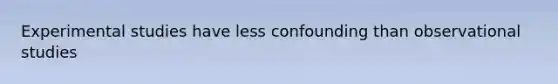 Experimental studies have less confounding than observational studies