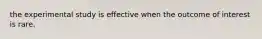 the experimental study is effective when the outcome of interest is rare.