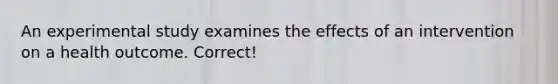 An experimental study examines the effects of an intervention on a health outcome. Correct!