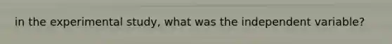 in the experimental study, what was the independent variable?