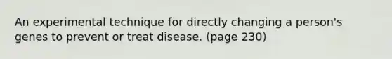 An experimental technique for directly changing a person's genes to prevent or treat disease. (page 230)